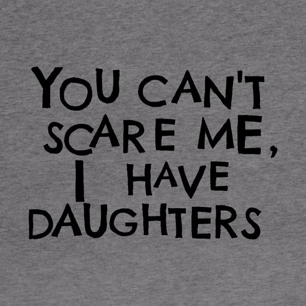 You Cant Scare Me, I Have Daughters by PhraseAndPhrase